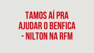 RFM – Nilton – tamos aí pra ajudar o Benfica